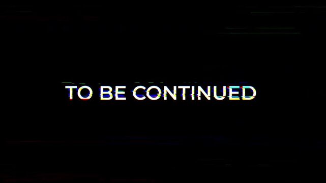 to be continued text animation with glitch effect on Black Background. 4K Video