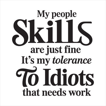 my peopie slills are just fine it s my tolerance to idiots that needs work. typography vector eps file.