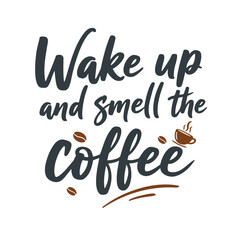 Wake up and smell the coffee. Coffee is a great way to start the day. It's important to take a moment to enjoy the aroma and taste of your coffee