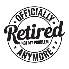 officially retired not my problem anymore. typography vector EPS file.