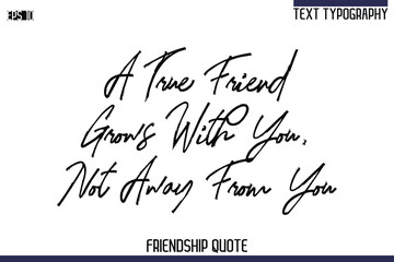 A True Friend Grows With You, Not Away From You    -Trendy Friendship Quote Brush Hand Drawn Text Lettering Vector