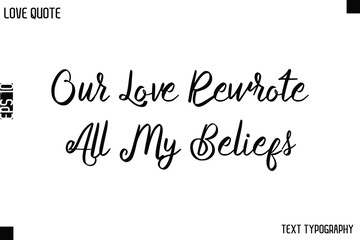 Our Love Rewrote All My Beliefs  -Love Quotes Premium Calligraphy Cursive Lettering Design