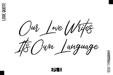 Our Love Writes Its Own Language   -Elegant Love Quotes Elegant Cursive Calligraphy Vector Typography Design