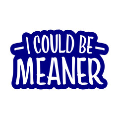 I Could Be Meaner Evil Bad Saying Funny Quote