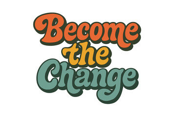 Become the change seventies retro lettering. Groovy vintage typography quote for motivation. Positive inspirational message. Hippie style colorful hand drawn vector cartoon.