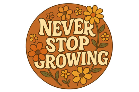Never stop growing motivational quote. 70s groovy retro lettering with flowers. Vintage positive slogan for self-growth and inspiration. Hippie flower power circle design.