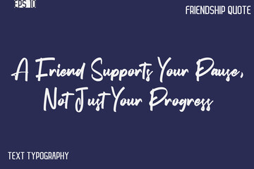 A Friend Supports Your Pause, Not Just Your Progress   -Best Friendship Message Minimalistic Cursive Typography Vector