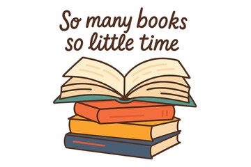 Lettering quote So many books so little time. Stack of opened books. Reading concept for book lovers and bookworms. Education, library, literature symbol. Hand drawn vector illustration.