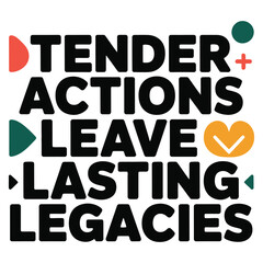Tender Actions Leave Lasting Legacies Bold Black Typography With Geometric Accents.