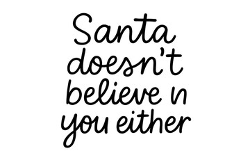 Santa doesnt believe in you either. Sarcastic funny Christmas quote. Ironic hand drawn lettering for card or shirt. Anti christmas phrase. Cynical humor typography vector.