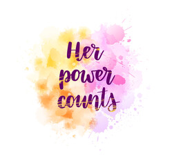 Her power counts - modern handwritten lettering text on light colored watercolor imitation paint splash. Woman power concept
