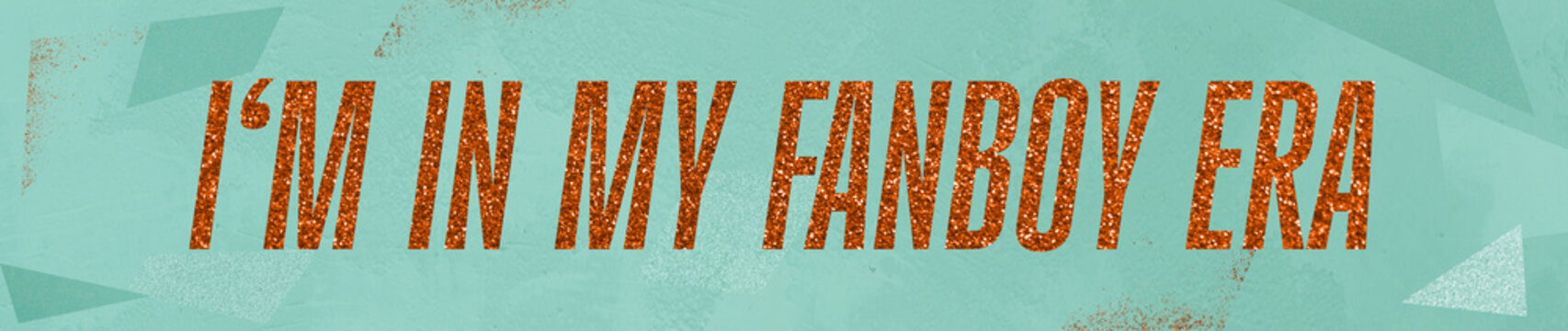 'I'm in my fanboy era' quote written in orange glitter font on mint turquoise green background with texture, shiny, rust-red confetti words, ultra wide banner social for fans, wordplay on showgirl