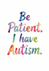 Watercolor lettering saying be patient I have autism on white background highlighting neurodiversity empathy communication support and autism awareness