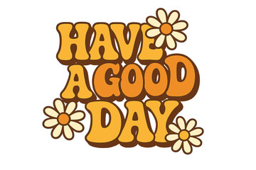 Have a good day groovy slogan. Positive lettering in hippie retro 70s style with daisy flowers. Motivational quote typography for print. Vector cartoon illustration.