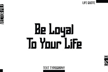Be Loyal To Your Life  -Minimalist Life Quote Modern Bold Calligraphy Text EPS Vector