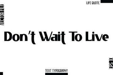 Don’t Wait To Live   -Minimalist Life Quote Modern Bold Calligraphy Text EPS Vector