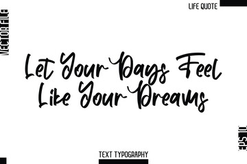 Let Your Days Feel Like Your Dreams   -Minimalist Life Quote Modern Cursive Calligraphy Text EPS Vector
