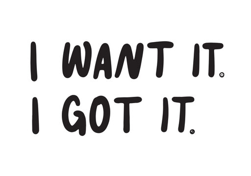 I want it i got it - motivational and inspirational quotes. Black slogan print on a white background. Hand lettering. For tee t-shirt or sweatshirt. Vector illustration. 