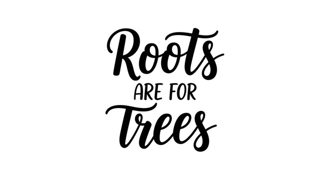 Roots Are For Trees Inspirational Quote.