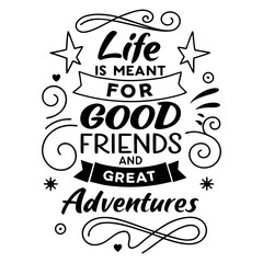 Life is meant for good friends and great adventures, friendship quote design, adventure typography, inspirational travel quote, good friends great adventures, 
