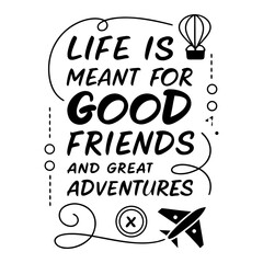 Life is meant for good friends and great adventures, friendship quote design, adventure typography, inspirational travel quote, good friends great adventures, 