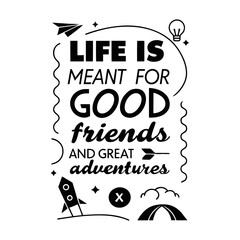 Life is meant for good friends and great adventures, friendship quote design, adventure typography, inspirational travel quote, good friends great adventures, 
