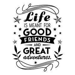 Life is meant for good friends and great adventures, friendship quote design, adventure typography, inspirational travel quote, good friends great adventures, 
