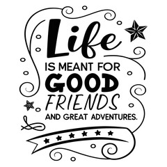 Life is meant for good friends and great adventures, friendship quote design, adventure typography, inspirational travel quote, good friends great adventures, 