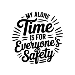 My Alone Time Is For Everyone Safety. Vector Design Isolated on White Background