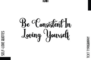 Be Consistent In Loving Yourself    -Elegant Handwritten Self-Love Quote Cursive Typography Lettering Design