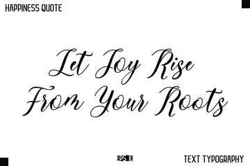 Let Joy Rise From Your Roots -Happiness Message Handwritten Lettering Cursive Typography Quote Vector Design
