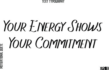 Your Energy Shows Your Commitment    -Motivational Quote or inspirational Victory Slogan Modern Alphabetical Calligraphy