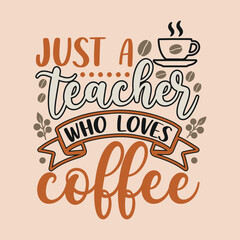 Just a teacher who loves coffee. Coffee t- shirt design, Hand drawn coffee quote vintage hand lettering vector illustration.