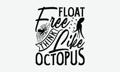 Float Free Think Like Octopus - Octopus T-Shirt Design, Handmade Calligraphy Vector Illustration, Posters, Cards, Isolated White Background.