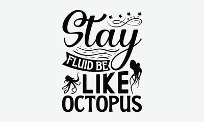 Stay Fluid Be Like Octopus - Octopus T-Shirt Design, Illustration For Prints On T-Shirts And Bags, Calligraphy Graphic Design.