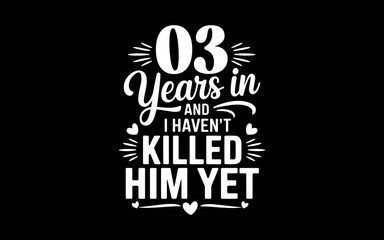 03 Years In And I Haven't Killed Him Yet 3rd Wedding Anniversary t-shirt quotes svg design