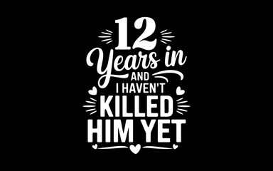 12 Years In And I Haven't Killed Him Yet 12th Anniversary t-shirt quotes svg design
