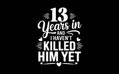 13 Years In And I Haven't Killed Him Yet 13th Anniversary t-shirt quotes svg design