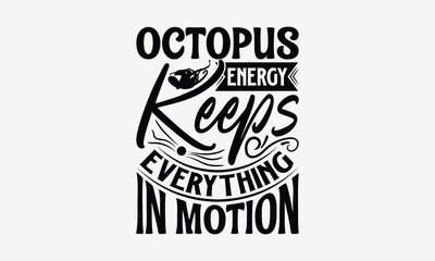 Octopus Energy Keeps Everything In Motion - Octopus T-Shirt Design, Illustration Written Vector T-Shirt Design, Bags, Stationary As A Poster.