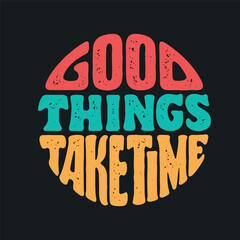 Good Things Take Time hand drawn t-shirt design. Motivational quote lettering print. Vector vintage illustration.