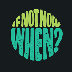 If Not Now When hand drawn t-shirt design. Motivational quote lettering print. Vector vintage illustration.