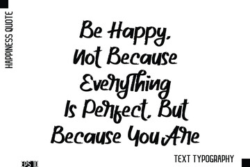Be Happy, Not Because Everything Is Perfect, But Because You Are   -Happiness Inspiring Quote Brush Hand Lettering Text Design