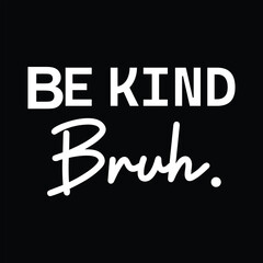 Be Kind Bruh Typography Quote Vector T-Shirt Design, Positive Message Motivational Graphic for Apparel and Merchandise