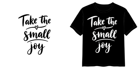 TAKE THE SMALL JOY text in handwritten style, two variants of the inscription design in black on a transparent background and in white on the background of a mock-up T-shirt