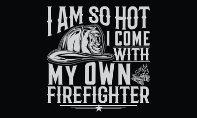 I Am So Hot I Come With My Own Firefighter - Firefighter T shirt Design, Handmade calligraphy vector illustration, Cutting and Silhouette, for prints on bags, cups, card, posters.