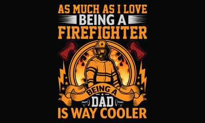 As Much As I Love Being A Firefighter Being A Dad Is Way Cooler - Firefighter T Shirt Design, Handmade calligraphy vector illustration, Isolated on Black background, Cutting Cricut and Silhouette, EPS