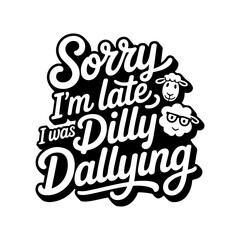 Obraz premium Sorry I'm Late I Was Dilly Dallying. Vector Design Isolated on White Background