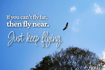 Inspirational life quote on blurry background.  If you can't fly far, then fly near.  Just keep flying.