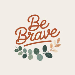 Inspirational be brave quote typography with delicate botanical leaves and floral accents motivational message vector