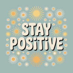 Inspirational stay positive typography surrounded by cheerful sunburst and floral elements for greeting cards and positive messaging vector